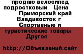 продаю велосипед подростковый › Цена ­ 3 000 - Приморский край, Владивосток г. Спортивные и туристические товары » Другое   